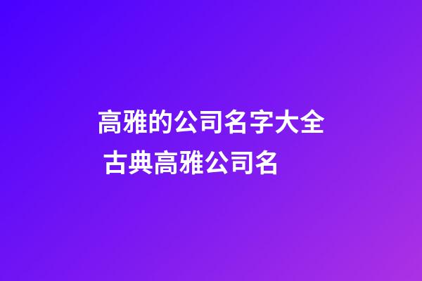 高雅的公司名字大全 古典高雅公司名-第1张-公司起名-玄机派